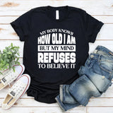 How Old Am I? My Body Knows, But My Mind Refuses To Believe It T-Shirt
