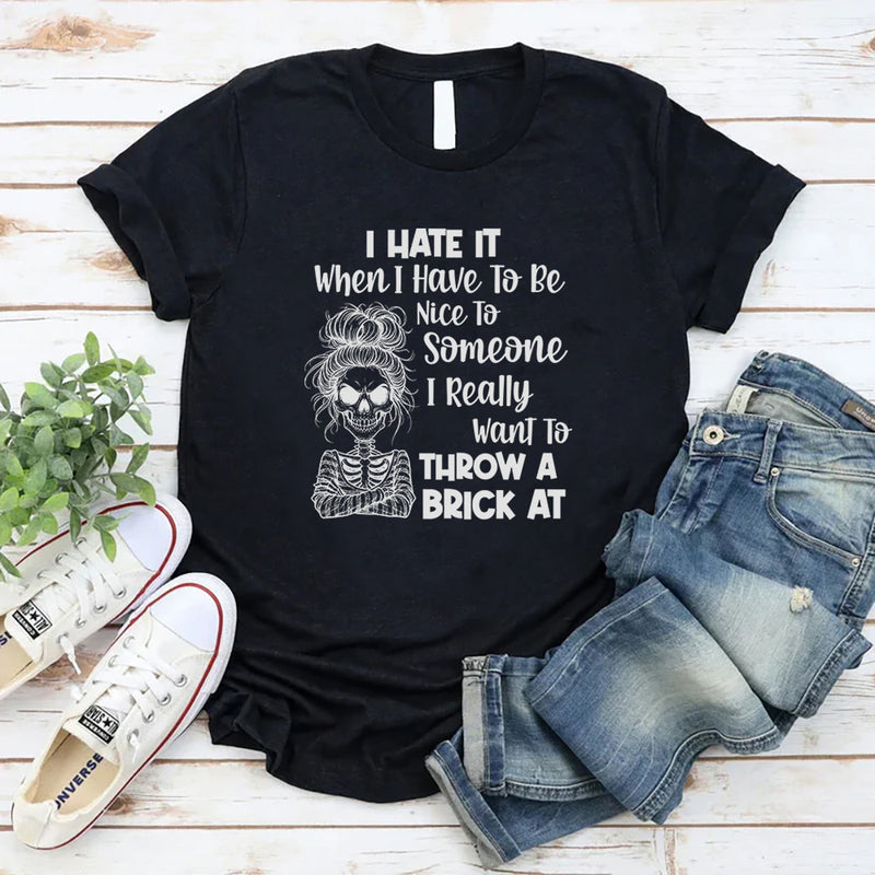 I Hate It When I Have To Be Nice To Someone I Really Want To Throw A Brick At T-Shirt