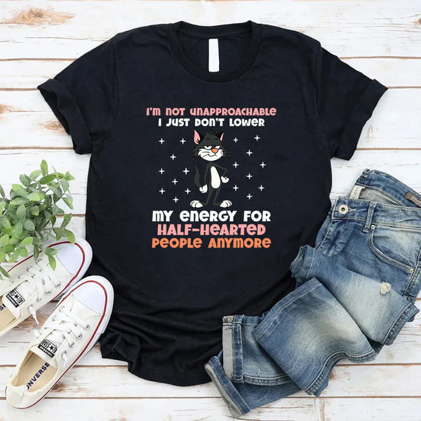 I’m Not Unapproachable I Just Don’t Lower My Energy for Half-Hearted People Anymore T-Shirt