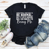 Sometimes I Pretend to Be Normal, But It Gets Boring So I Go Back to Being Me T-Shirt