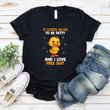 t Costs $0.00 to Be Petty And I Love Free Shit T-Shirt