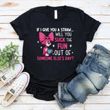 If I Give You a Straw… Will You Suck the Fun Out of Someone Else’s Day? T-Shirt