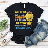 Call Me Old But At Least I Grew Up in a Time When the World Still Had Some Common Sense T-Shirt