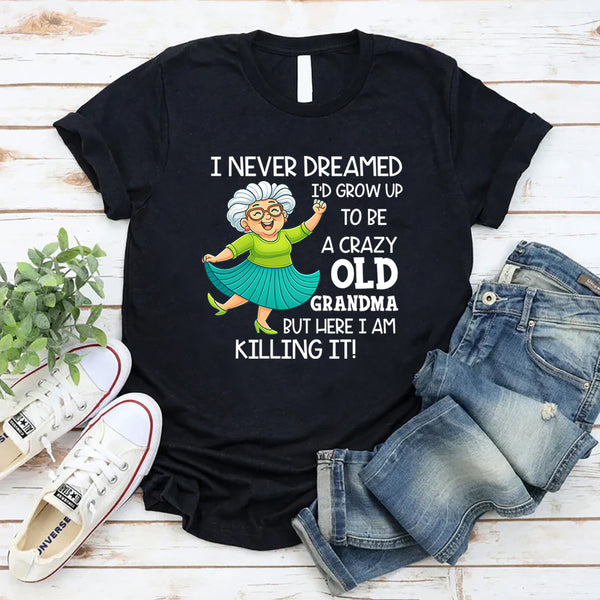 I Never Dreamed I’d Grow Up to Be a Crazy Old Grandma T-Shirt