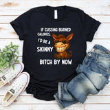 If Cussing Burned Calories, I’d Be a Skinny Bitch by Now T-Shirt