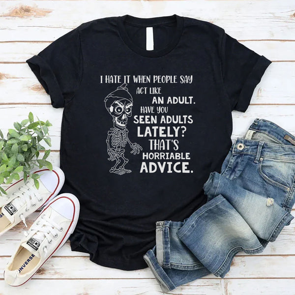I Hate When People Say ‘Act Like an Adult’ Have You Seen Adults Lately? That’s Horrible Advice T-Shirt