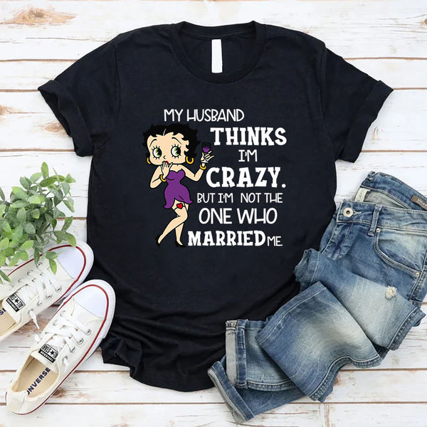 My Husband Thinks I’m Crazy, But I’m Not the One Who Married Me T-Shirt