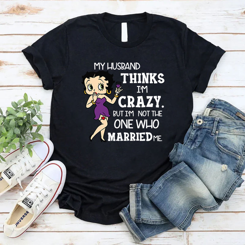 My Husband Thinks I’m Crazy, But I’m Not the One Who Married Me T-Shirt