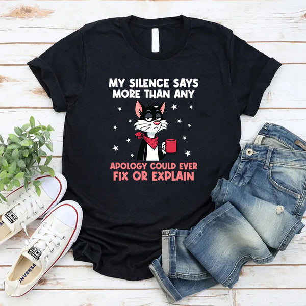 My Silence Says More Than Any Apology Could Ever Fix or Explain T-Shirt