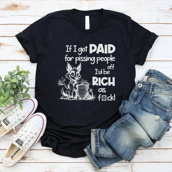 If I Got Paid for Pissing People Off, I’d Be Rich as F*ck T-Shirt