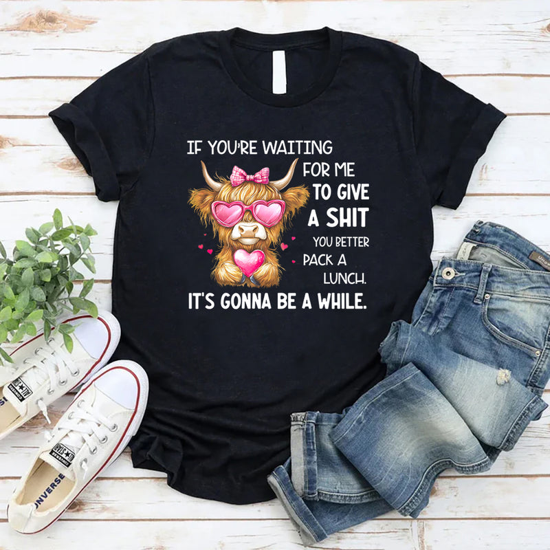 If You’re Waiting for Me to Give a Sh*t, You Better Pack a Lunch T-Shirt