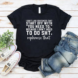 I Don’t Like Sentences That Start With ‘You Need To’ Because I Don’t Need To Do Anything T-Shirt