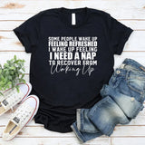 Some People Wake Up Feeling Refreshed, I Wake Up Feeling I Need a Nap to Recover from Waking Up T-Shirt