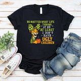 No Matter What Life Throws at Me At Least I Don’t Have Ugly Children T-Shirt
