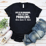 Life Is So Draining You Fix One Problem, Here Come 12 More T-Shirt
