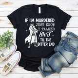 If I’m Murdered, Just Know I Talked Sh*t ’Til the Bitter End T-Shirt