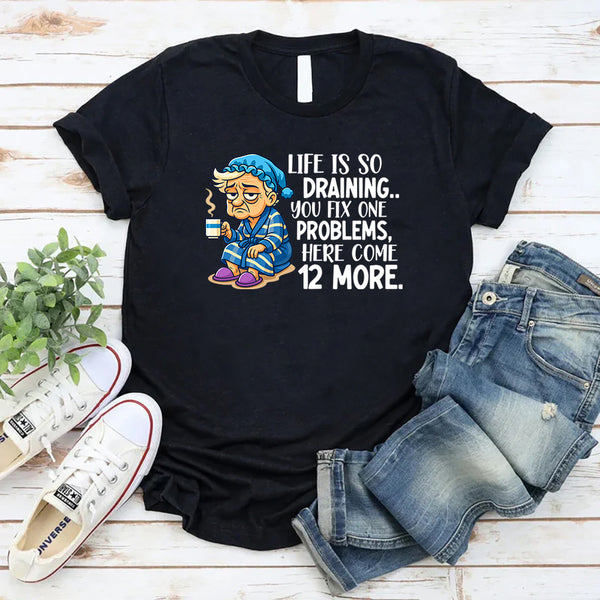 Life Is So Draining T-Shirt Fix One Problem, Get Twelve More T-Shirt