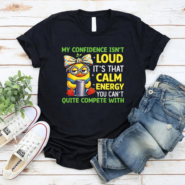 My Confidence Isn’t Loud It’s That Calm Energy You Can’t Quite Compete With T-Shirt