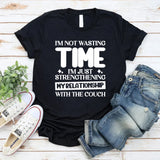 I’m Not Wasting Time, I’m Just Strengthening My Relationship With The Couch T-Shirt