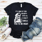 It’s Okay If You Disagree with Me I Can’t Force You to Be Right T-Shirt