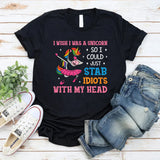 I Wish I Was a Unicorn So I Could Just Stab Idiots with My Head T-Shirt