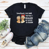 Sometimes I Feel Old But Then I Realize My Sister Is Older T-Shirt