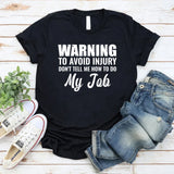 Warning: To Avoid Injury, Don’t Tell Me How to Do My Job T-Shirt