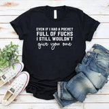 Even If I Had a Pocket Full of F*s I Still Wouldn’t Give You One T-Shirt