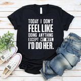 Today I Don’t Feel Like Doing Anything Except My Wife. I’d Do Her. T-Shirt