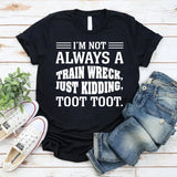 I’m Not Always a Train Wreck, Just Kidding, Toot Toot T-Shirt