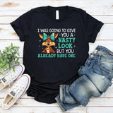 I Was Going to Give You a Nasty Look, But You Already Have One T-Shirt