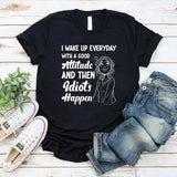 I Wake Up Every Day With a Good Attitude and Then Idiots Happen T-Shirt