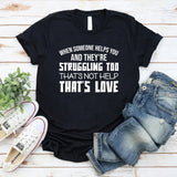 When Someone Helps You and They’re Struggling Too, That’s Not Help That’s Love T-Shirt
