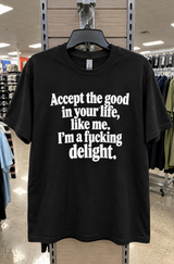 Accept The Good In Your Life Like Me I'm A Fucking Delight T-Shirt