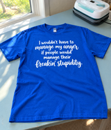 I Wouldn't Have To Manage My Anger If People Would Manage Their Freakin Stupidity T-Shirt