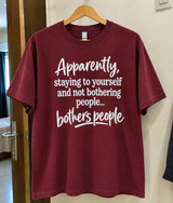 Apparently Staying To Yourself And Not Bothering People Bothers People T-Shirt