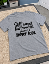 Still Haven't Lost The Weight Because I Never Lose T-Shirt