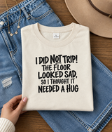 I Did Not Trip The Floor Looked Sad So I Thought It Needed A Hug T-Shirt