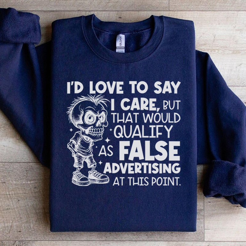 I’d Love to Say I Care, But That Would Qualify as False Advertising at This Point Sweatshirt