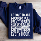 I’d Love to Act Normal, But My Thoughts Keep Scheduling Spontaneous Sarcasm Meetings Every Hour Sweatshirt