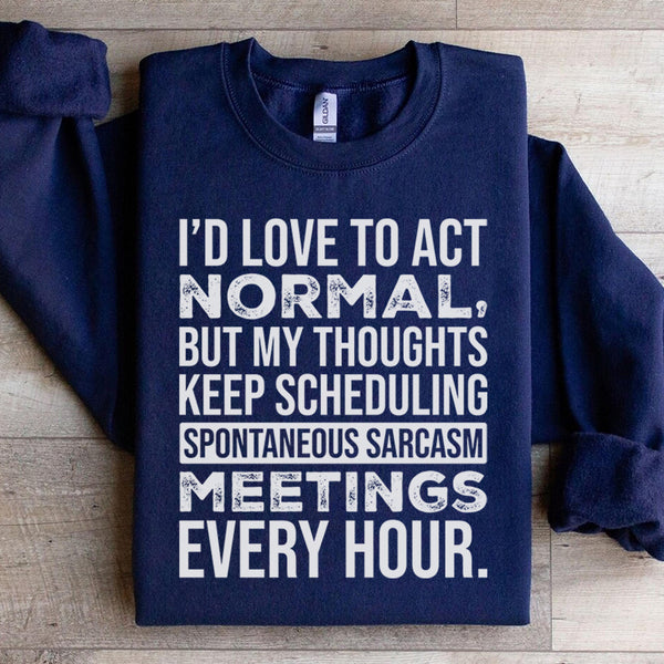 I’d Love to Act Normal, But My Thoughts Keep Scheduling Spontaneous Sarcasm Meetings Every Hour Sweatshirt