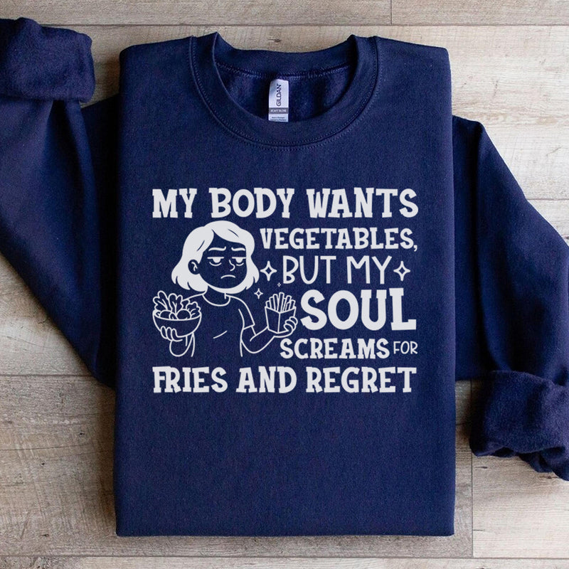 My Body Wants Vegetables, But My Soul Screams for Fries and Regret Sweatshirt