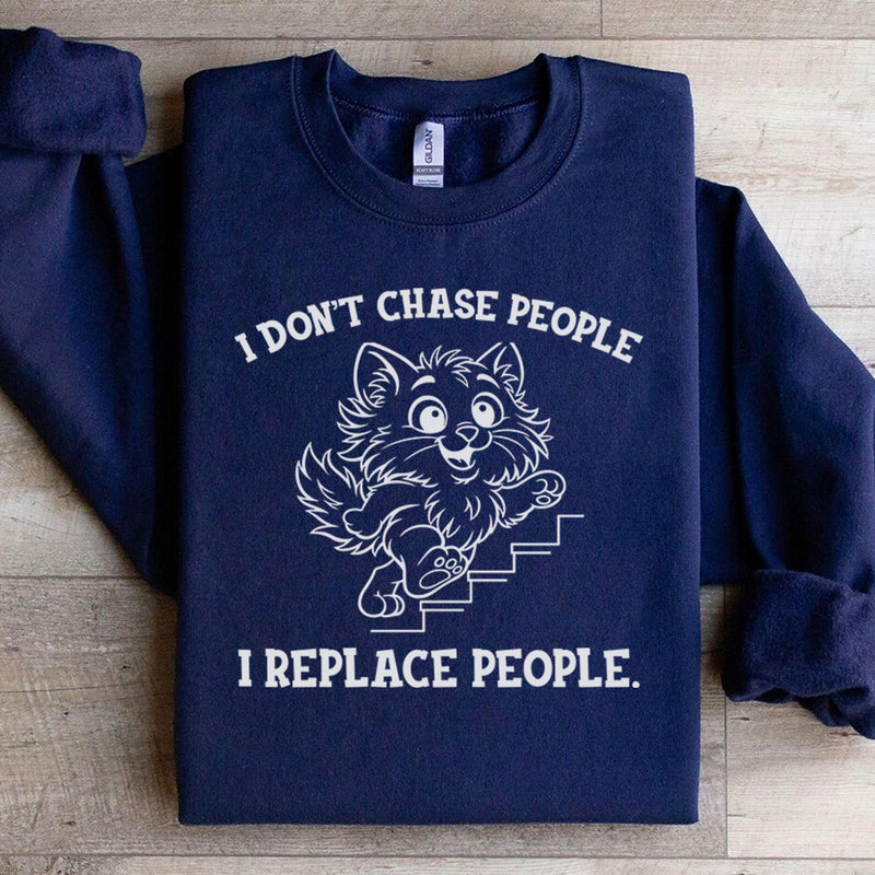 I Don’t Chase People, I Replace People Sweatshirt