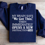 My Brain Says ‘We Got This’ Then Immediately Opens a New Distraction Tab Sweatshirt