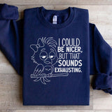 I Could Be Nicer, But That Sounds Exhausting Sweatshirt
