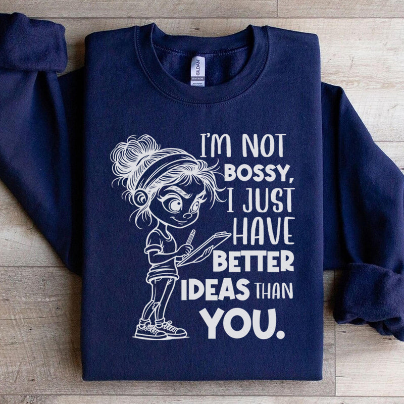 I’m Not Bossy, I Just Have Better Ideas Than You Sweatshirt