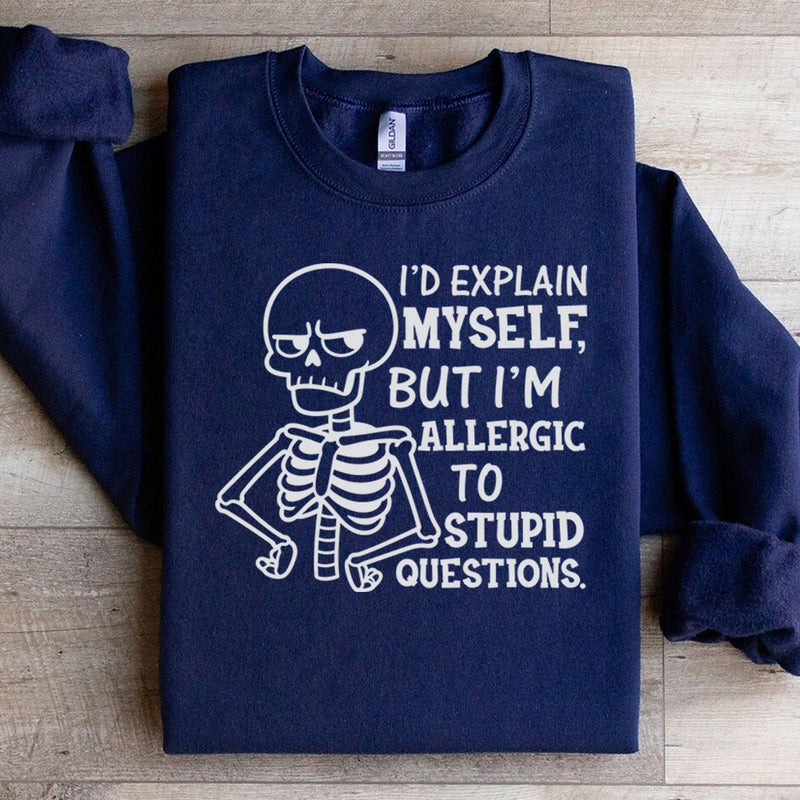 I’d Explain Myself, But I’m Allergic to Stupid Questions Sweatshirt