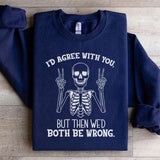 I’d Agree With You, But Then We’d Both Be Wrong Sweatshirt