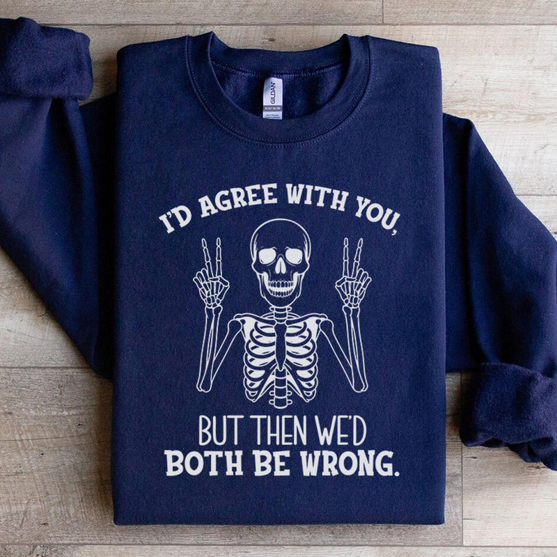 I’d Agree With You, But Then We’d Both Be Wrong Sweatshirt