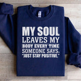 My Soul Leaves My Body Every Time Someone Says, ‘Just Stay Positive Sweatshirt